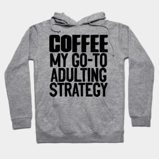 Coffee My Go-To Adulting Strategy Hoodie